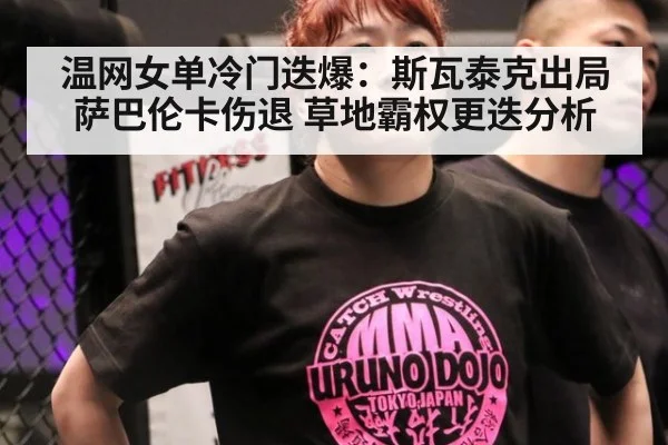温网女单冷门迭爆:斯瓦泰克出局萨巴伦卡伤退 草地霸权更迭分析