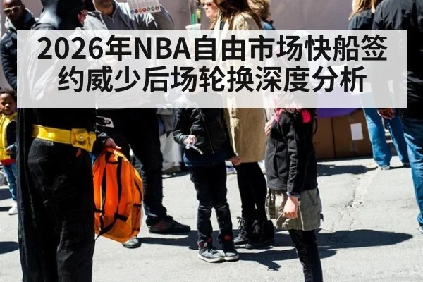 2026年NBA自由市场快船签约威少后场轮换深度分析