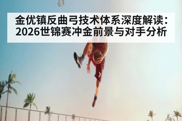 金优镇反曲弓技术体系深度解读:2026世锦赛冲金前景与对手分析