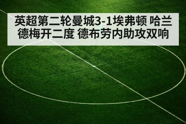 英超第二轮曼城3-1埃弗顿 哈兰德梅开二度 德布劳内助攻双响