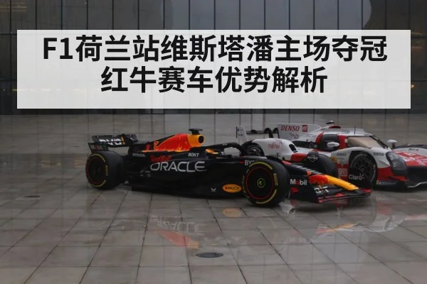 F1荷兰站维斯塔潘主场夺冠 红牛赛车优势解析